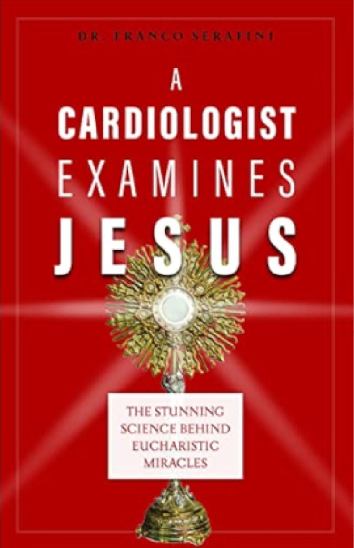 A Cardiologist Examines Jesus: The Stunning Science Behind Eucharistic Miracles, by Dr Franco Serafini.